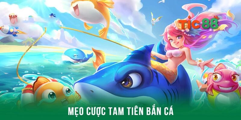 Tam tiên bắn cá - Bộ môn đáng thử nhất nhà cái Tic88 4 Chơi tam tiên bắn cá hiệu quả hơn khi có mẹo hay