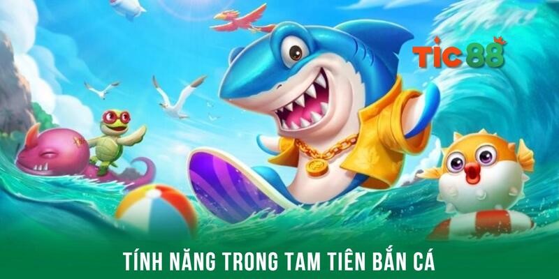 Tam tiên bắn cá - Bộ môn đáng thử nhất nhà cái Tic88 3 Tính năng đặc biệt mang đến phần thưởng hấp dẫn tại Tic88